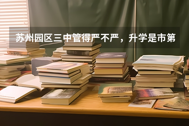苏州园区三中管得严不严，升学是市第三吗？