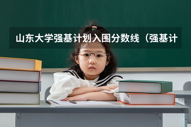 山东大学强基计划入围分数线（强基计划入围分数线）