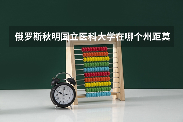 俄罗斯秋明国立医科大学在哪个州距莫斯科多远?