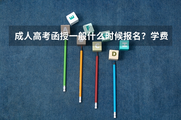 成人高考函授一般什么时候报名？学费多少？