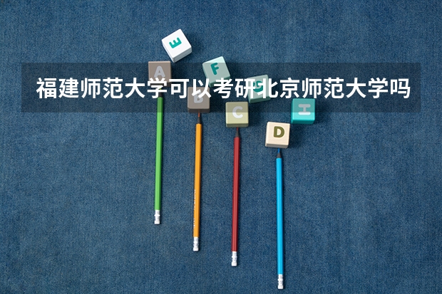 福建师范大学可以考研北京师范大学吗女生