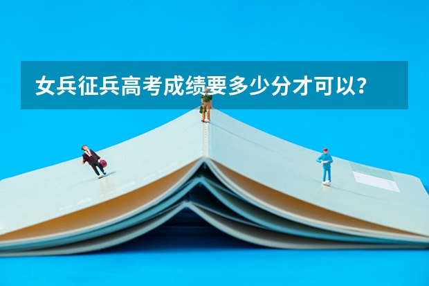 女兵征兵高考成绩要多少分才可以？