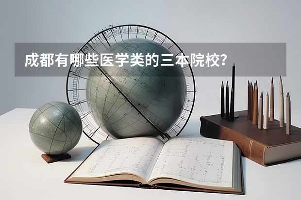 成都有哪些医学类的三本院校？