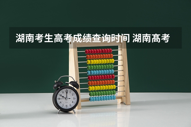 湖南考生高考成绩查询时间 湖南髙考分数公布时间
