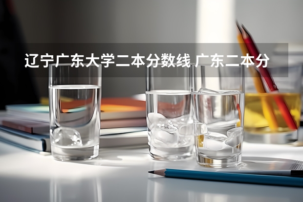 辽宁广东大学二本分数线 广东二本分数线
