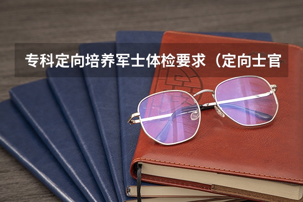 专科定向培养军士体检要求（定向士官生报考流程）