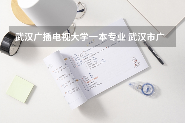 武汉广播电视大学一本专业 武汉市广播电视大学的专业设置