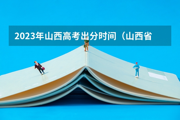 2023年山西高考出分时间（山西省高考查分时间）