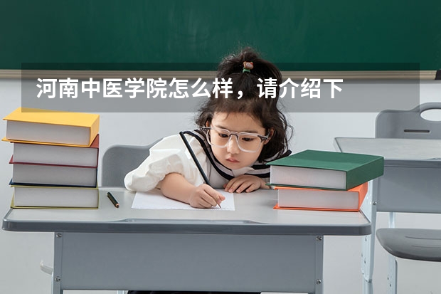 河南中医学院怎么样，请介绍下
