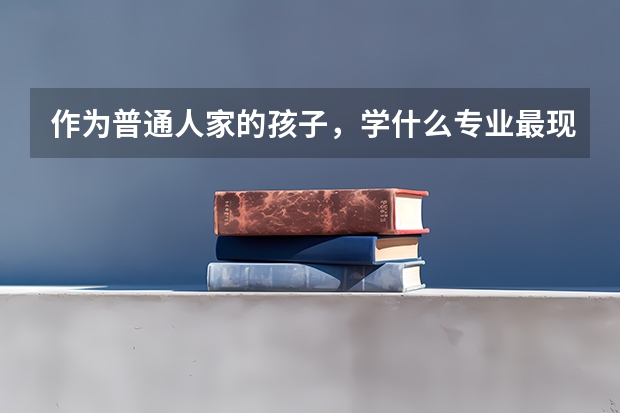 作为普通人家的孩子，学什么专业最现实？