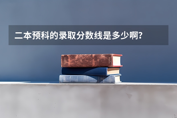 二本预科的录取分数线是多少啊？