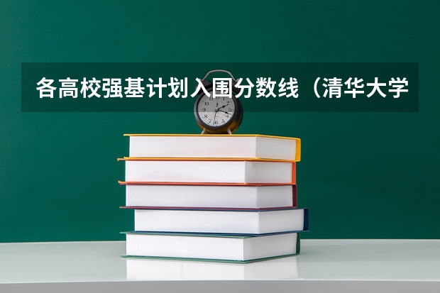 各高校强基计划入围分数线（清华大学强基计划录取分数线）