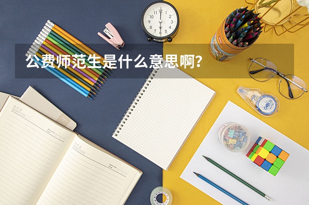 公费师范生是什么意思啊？