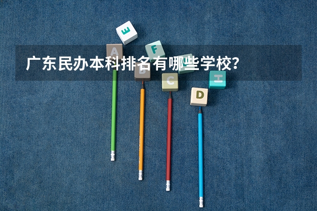 广东民办本科排名有哪些学校？