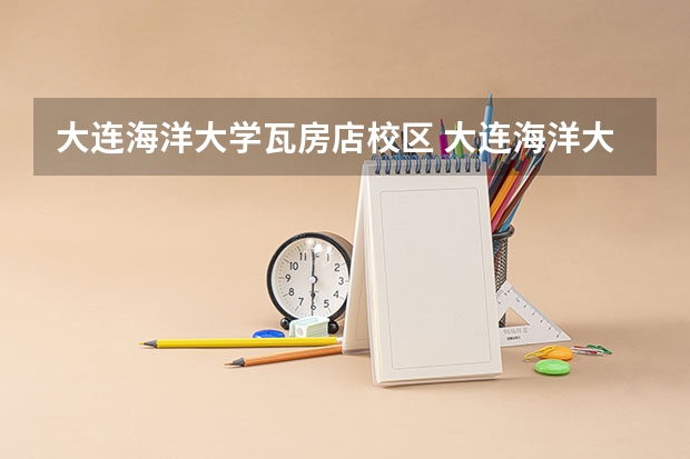 大连海洋大学瓦房店校区 大连海洋大学有几个校区