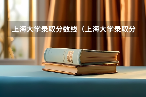 上海大学录取分数线（上海大学录取分数线）