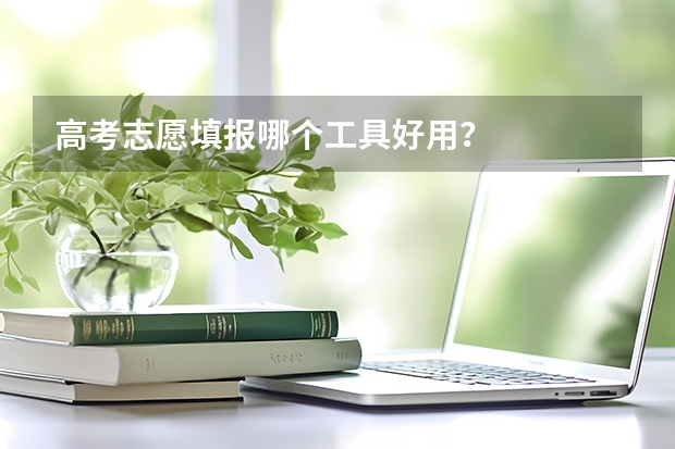 高考志愿填报哪个工具好用？