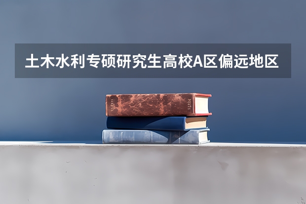 土木水利专硕研究生高校A区偏远地区一本都有什么学校