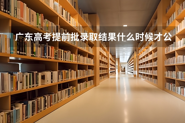 广东高考提前批录取结果什么时候才公布？