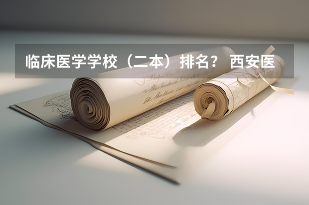 临床医学学校（二本）排名？ 西安医科大学是几本