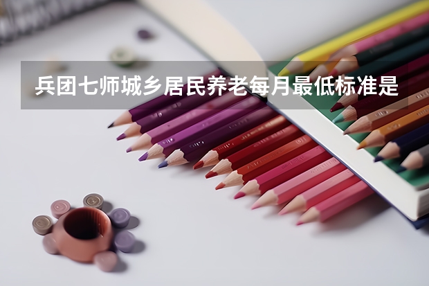 兵团七师城乡居民养老每月最低标准是多少