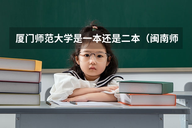 厦门师范大学是一本还是二本（闽南师范大学是几本?）