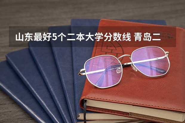 山东最好5个二本大学分数线 青岛二本大学录取分数线