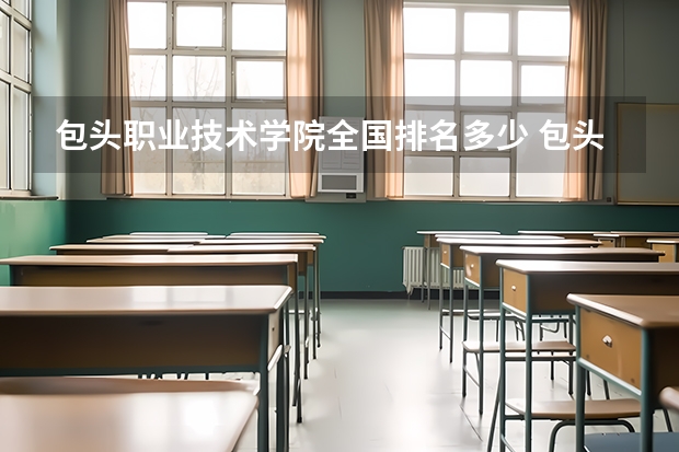 包头职业技术学院全国排名多少 包头职业技术学院简介
