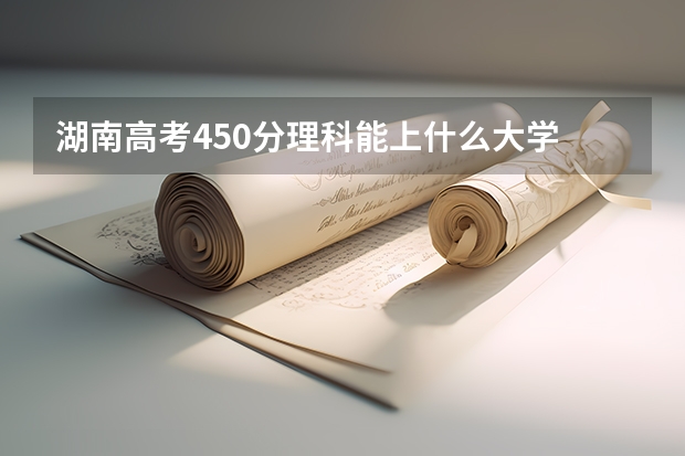 湖南高考450分理科能上什么大学