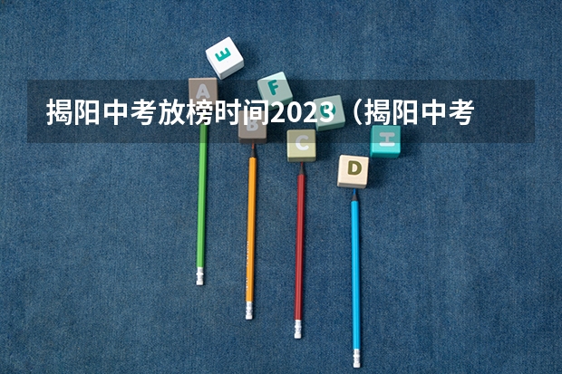 揭阳中考放榜时间2023（揭阳中考放榜时间？）
