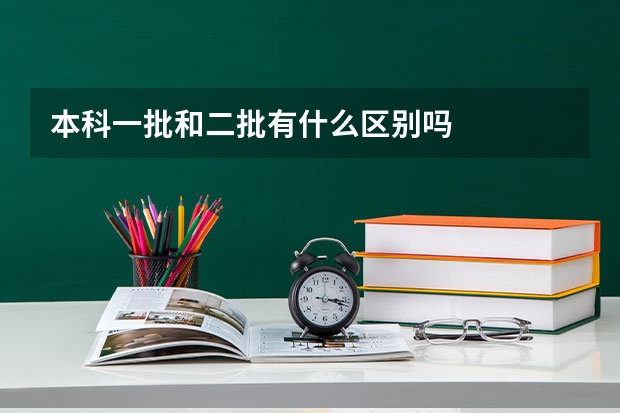 本科一批和二批有什么区别吗