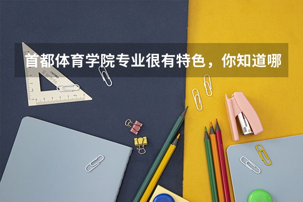 首都体育学院专业很有特色，你知道哪些？