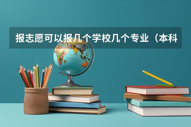报志愿可以报几个学校几个专业（本科一批志愿填报能填几个？）