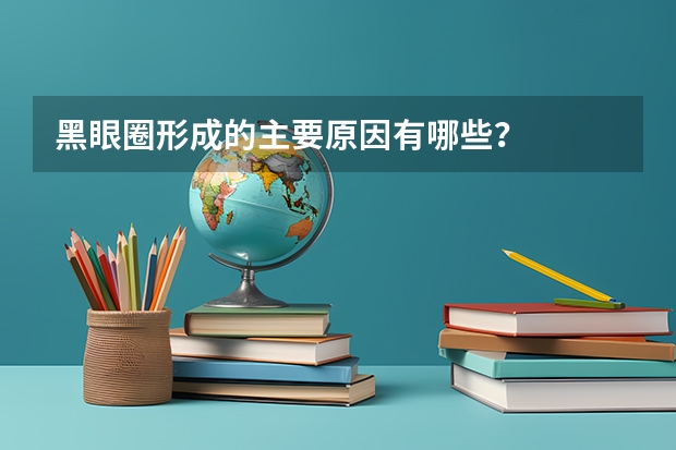 黑眼圈形成的主要原因有哪些？