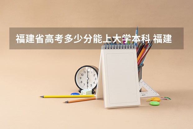 福建省高考多少分能上大学本科 福建省高考本科线
