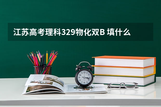 江苏高考理科329物化双B 填什么志愿