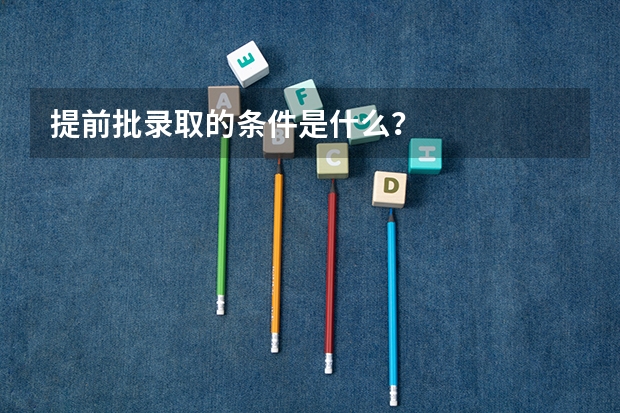提前批录取的条件是什么？