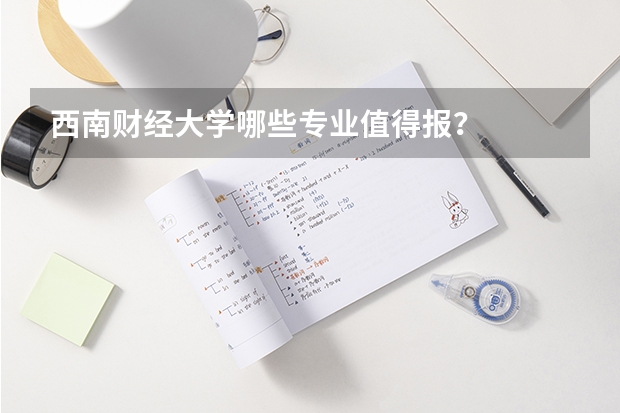 西南财经大学哪些专业值得报？