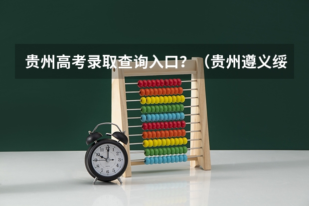 贵州高考录取查询入口？（贵州遵义绥阳高考考生符合哪几个高考专项计划）