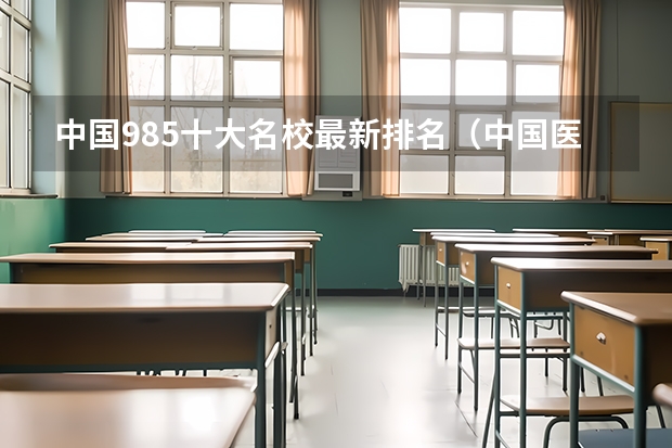 中国985十大名校最新排名（中国医学院校排名）