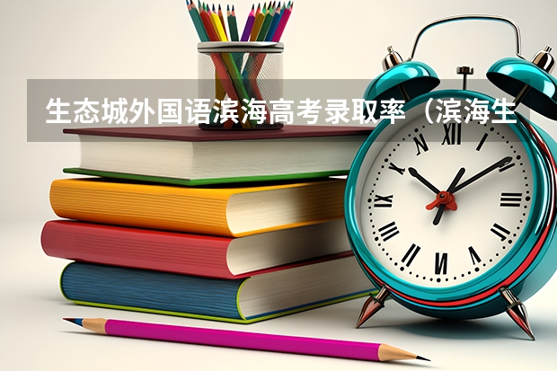 生态城外国语滨海高考录取率（滨海生态城生态城外国语高考升学率）
