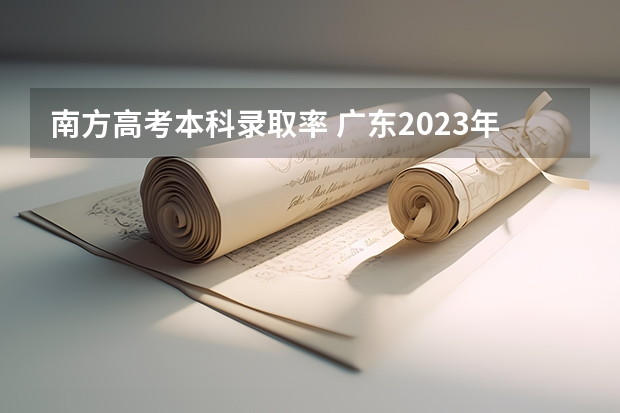 南方高考本科录取率 广东2023年高考本科录取率