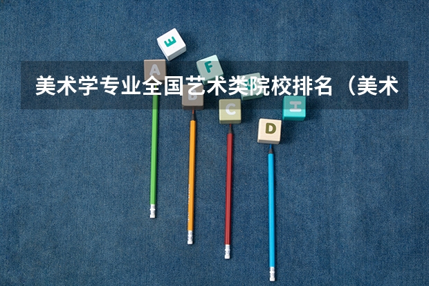 美术学专业全国艺术类院校排名（美术类院校排名 全国）