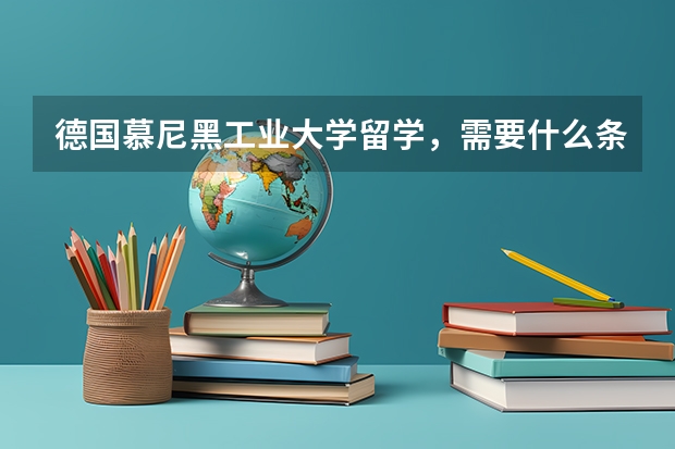 德国慕尼黑工业大学留学,需要什么条件?
