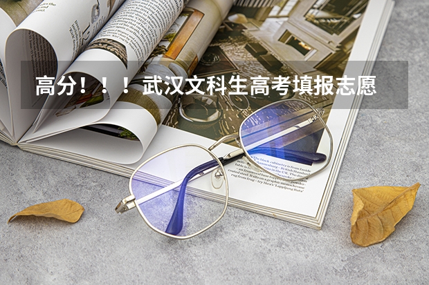 高分！！！武汉文科生高考填报志愿 高考志愿填报指南：十大技巧让你低分高就