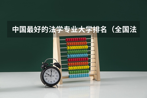 中国最好的法学专业大学排名（全国法学专业大学排名（2023最新排名一览表））