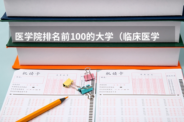 医学院排名前100的大学（临床医学八年制大学全国排名）