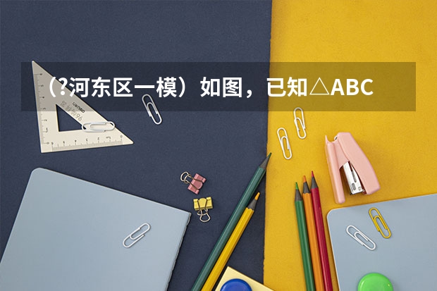 （?河东区一模）如图，已知△ABC与△DEF均为等边三角形，则图中的相似三角形有______对 （?河东区一模）如图，小华用六块形状、大小完全相同且上底长为2的等腰梯形恰好拼成了一个四边形ABCD