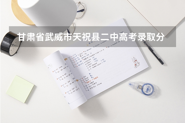  甘肃省武威市天祝县二中高考录取分数线是多少