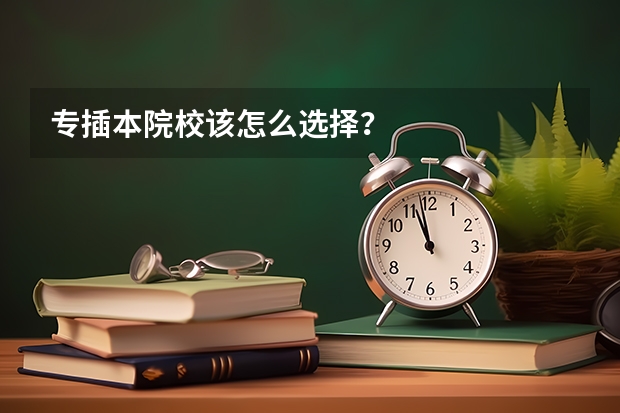 专插本院校该怎么选择？
